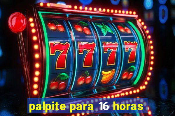 palpite para 16 horas